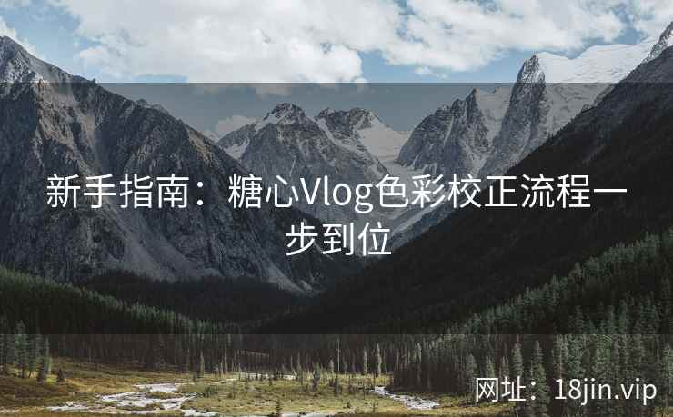 新手指南：糖心Vlog色彩校正流程一步到位