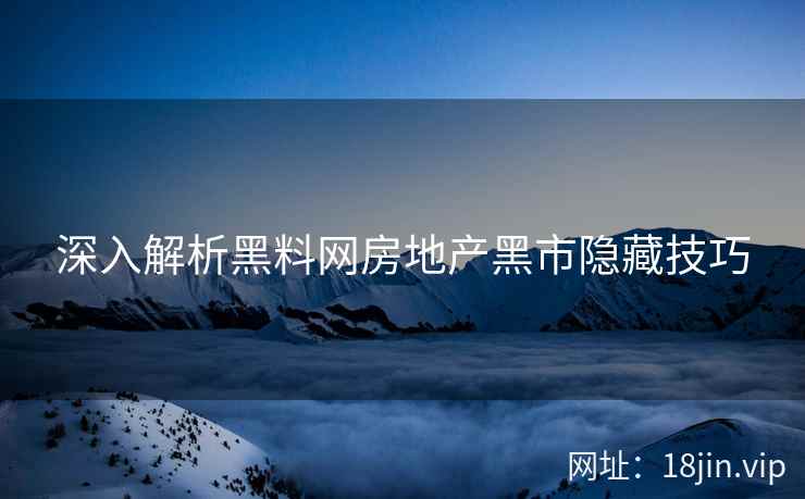 深入解析黑料网房地产黑市隐藏技巧